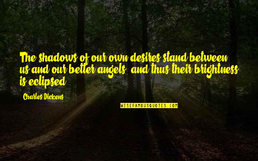 Obholz Albert Quotes By Charles Dickens: The shadows of our own desires stand between Obholz Albert Quotes By Charles Dickens: The shadows of our own desires stand between
