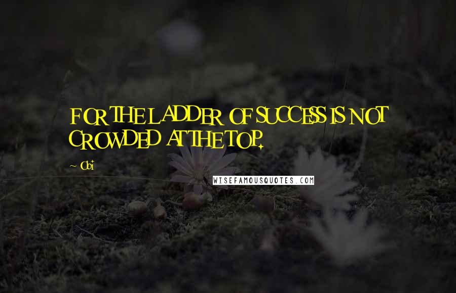Obi quotes: FOR THE LADDER OF SUCCESS IS NOT CROWDED AT THE TOP.