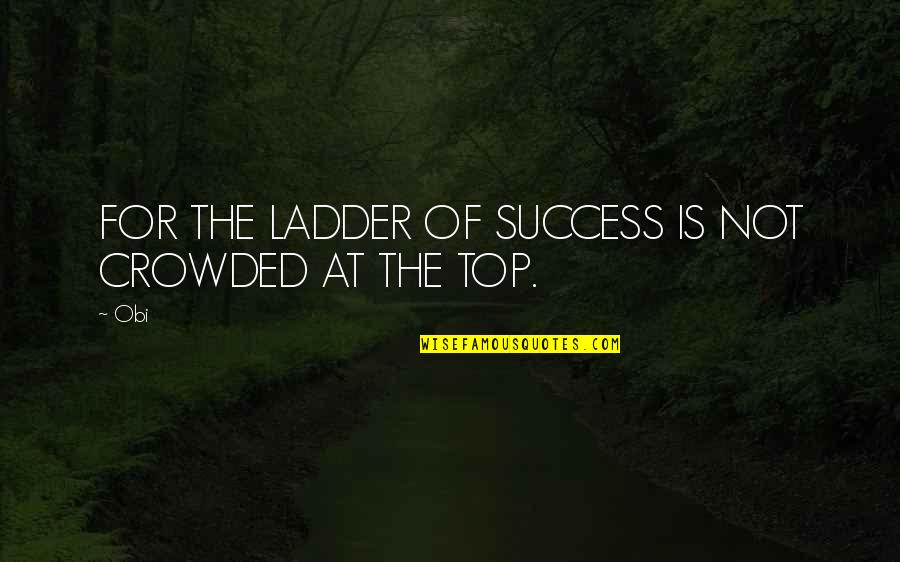 Obi Quotes By Obi: FOR THE LADDER OF SUCCESS IS NOT CROWDED