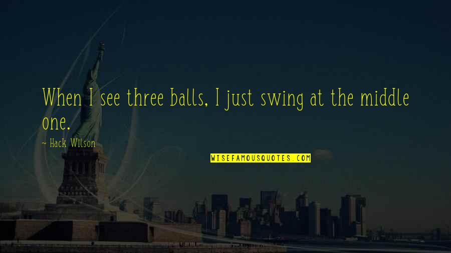 Obi Wan High Ground Quote Quotes By Hack Wilson: When I see three balls, I just swing Obi Wan High Ground Quote Quotes By Hack Wilson: When I see three balls, I just swing