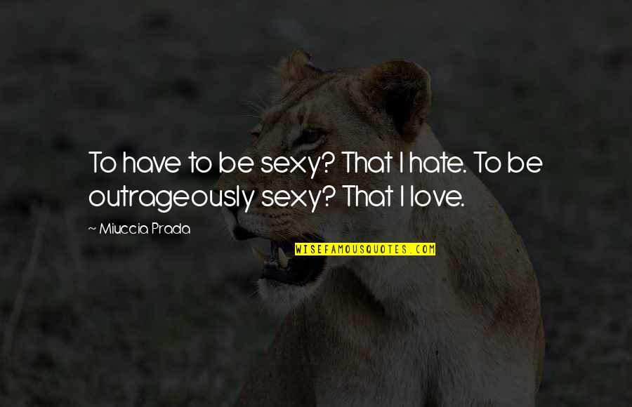 Obiceiurile Dacilor Quotes By Miuccia Prada: To have to be sexy? That I hate.