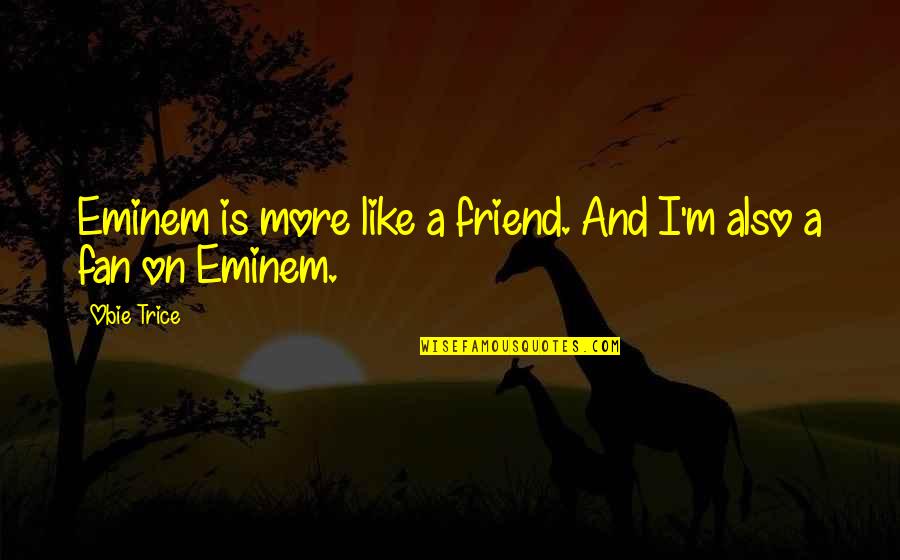 Obie Quotes By Obie Trice: Eminem is more like a friend. And I'm