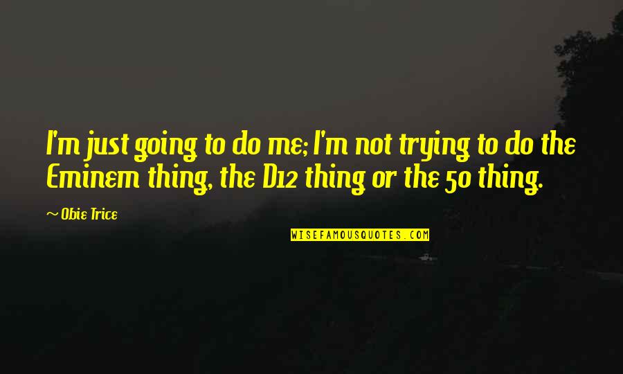 Obie Quotes By Obie Trice: I'm just going to do me; I'm not