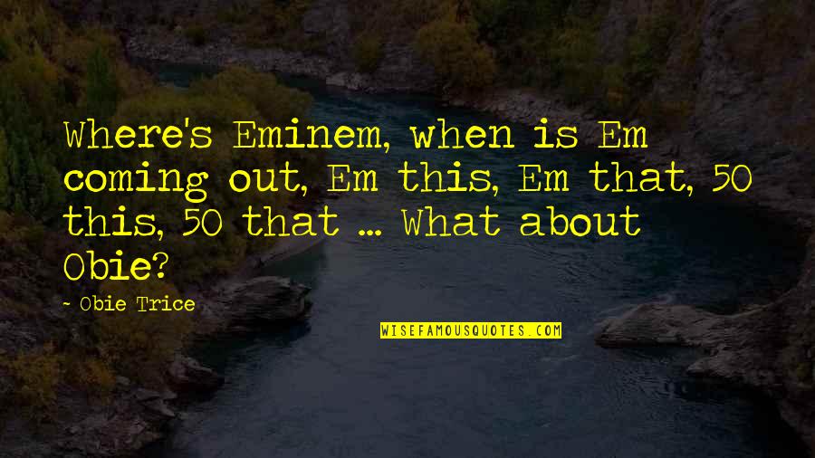 Obie Quotes By Obie Trice: Where's Eminem, when is Em coming out, Em