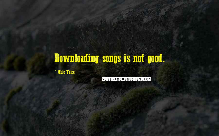 Obie Trice quotes: Downloading songs is not good.
