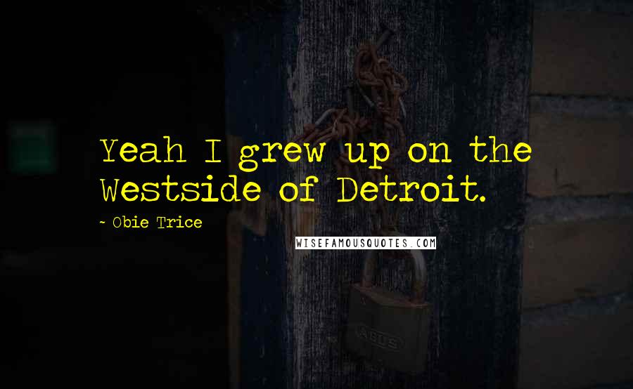 Obie Trice quotes: Yeah I grew up on the Westside of Detroit.