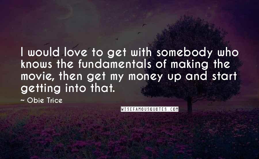 Obie Trice quotes: I would love to get with somebody who knows the fundamentals of making the movie, then get my money up and start getting into that.