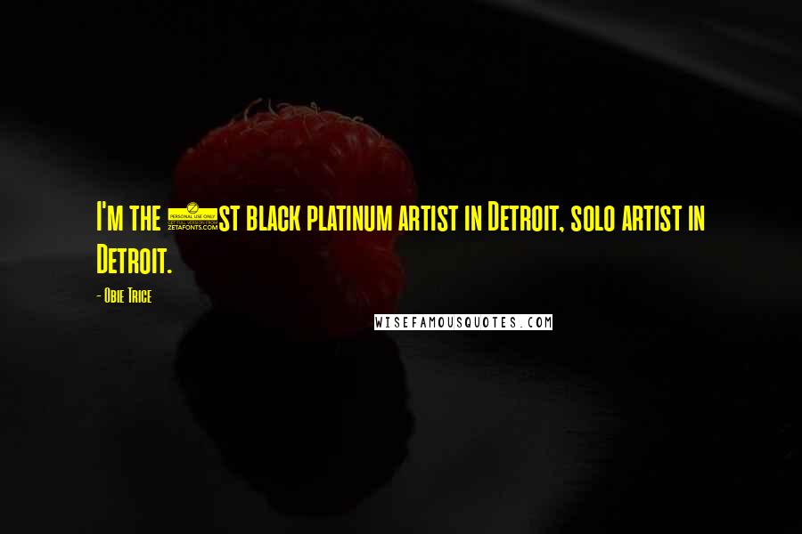 Obie Trice quotes: I'm the 1st black platinum artist in Detroit, solo artist in Detroit.
