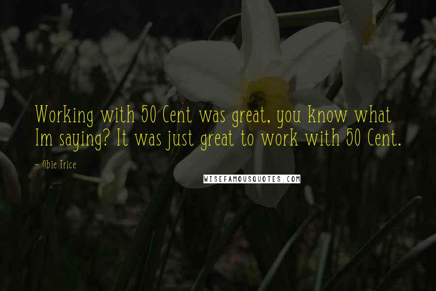 Obie Trice quotes: Working with 50 Cent was great, you know what Im saying? It was just great to work with 50 Cent.