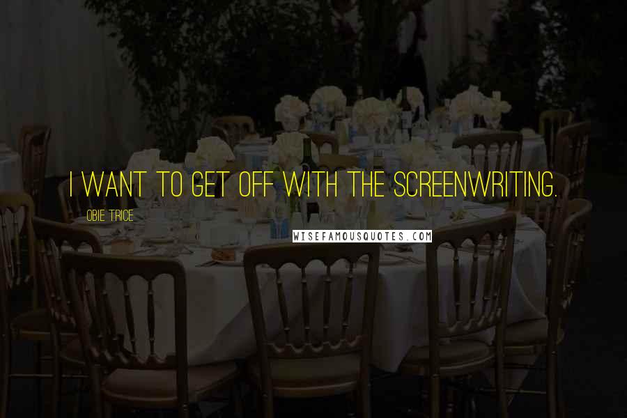 Obie Trice quotes: I want to get off with the screenwriting.