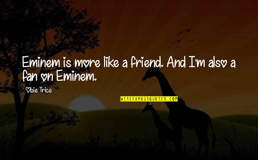 Obie Trice Quotes By Obie Trice: Eminem is more like a friend. And I'm