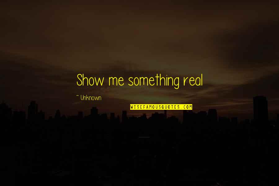 Obiectul Exproprierii Quotes By Unknown: Show me something real Obiectul Exproprierii Quotes By Unknown: Show me something real