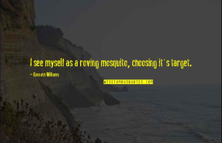 Obiefuna Okoli Quotes By Kenneth Williams: I see myself as a roving mosquito, choosing Obiefuna Okoli Quotes By Kenneth Williams: I see myself as a roving mosquito, choosing