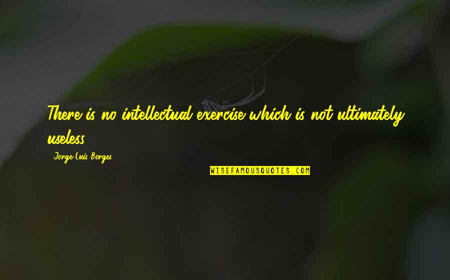 Obinem Quotes By Jorge Luis Borges: There is no intellectual exercise which is not