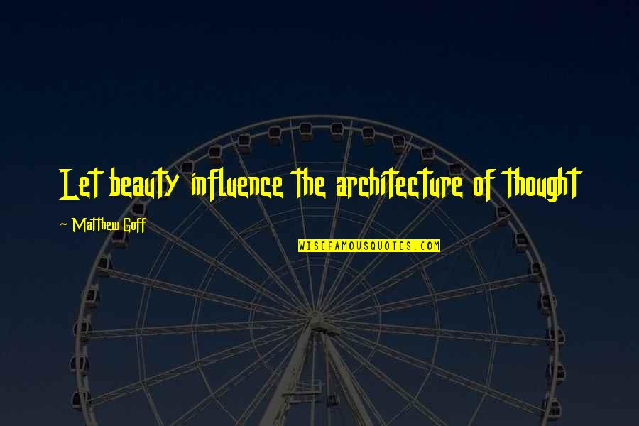 Obinna Moneme Quotes By Matthew Goff: Let beauty influence the architecture of thought Obinna Moneme Quotes By Matthew Goff: Let beauty influence the architecture of thought