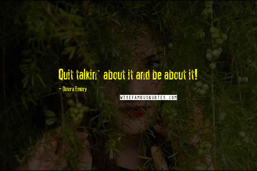 Obiora Embry quotes: Quit talkin' about it and be about it!
