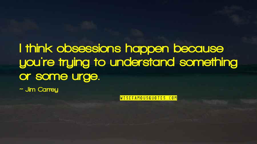Obiri Versus Quotes By Jim Carrey: I think obsessions happen because you're trying to