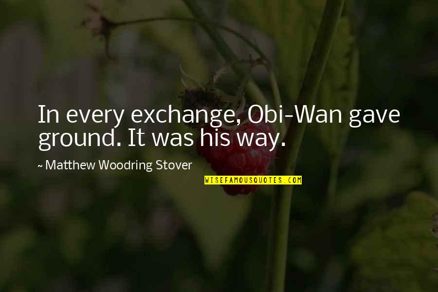 Obi's Quotes By Matthew Woodring Stover: In every exchange, Obi-Wan gave ground. It was