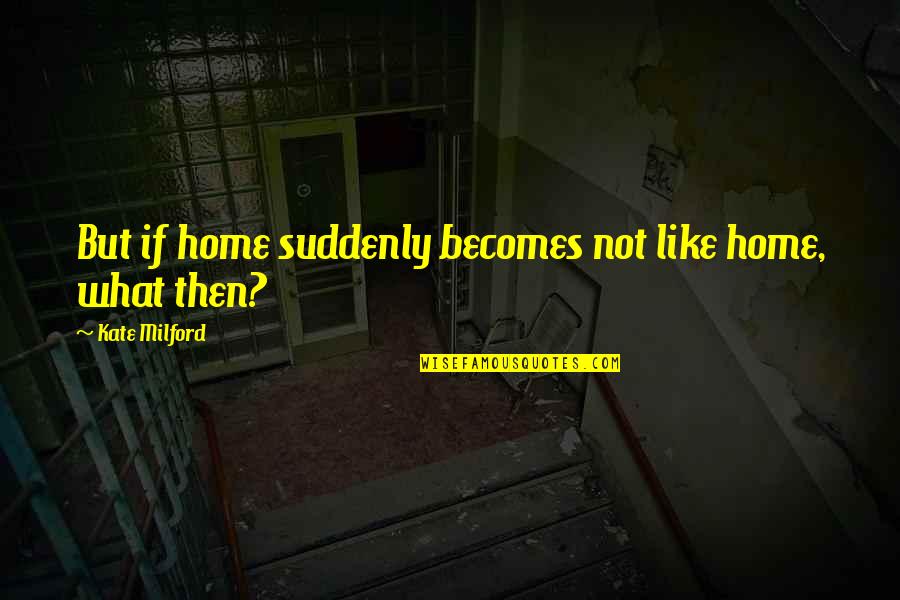 Obito Quotes By Kate Milford: But if home suddenly becomes not like home,