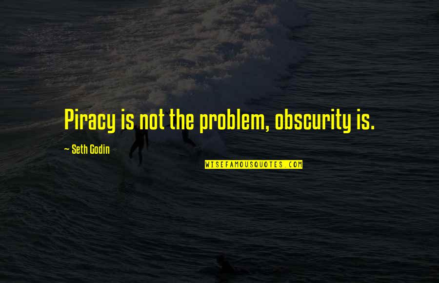 Obito Reality Quotes By Seth Godin: Piracy is not the problem, obscurity is. Obito Reality Quotes By Seth Godin: Piracy is not the problem, obscurity is.