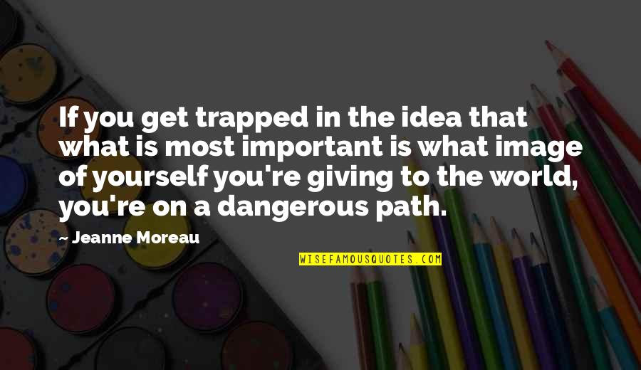 Obituaries Inspirational Quotes By Jeanne Moreau: If you get trapped in the idea that Obituaries Inspirational Quotes By Jeanne Moreau: If you get trapped in the idea that