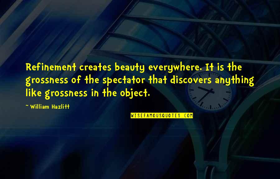Object Of Beauty Quotes By William Hazlitt: Refinement creates beauty everywhere. It is the grossness