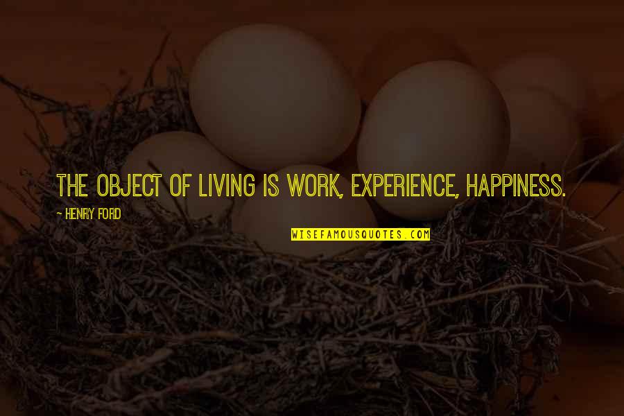 Object Of Life Quotes By Henry Ford: The object of living is work, experience, happiness.