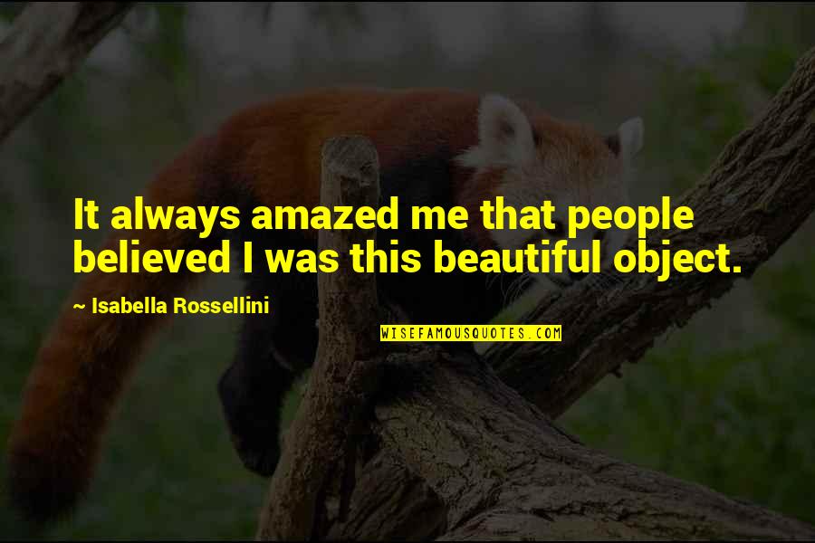 Object Was Quotes By Isabella Rossellini: It always amazed me that people believed I