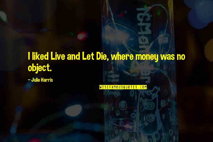 Object Was Quotes By Julie Harris: I liked Live and Let Die, where money