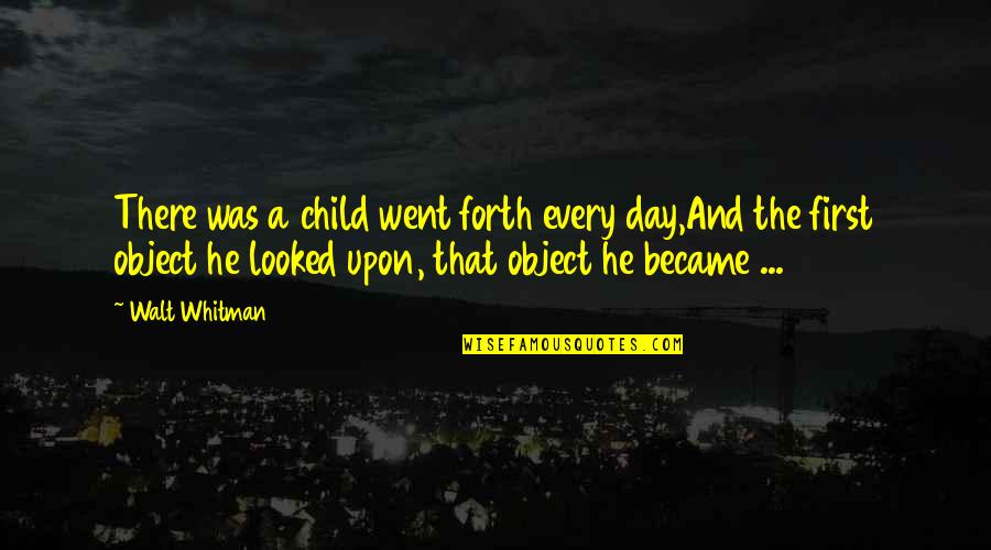 Object Was Quotes By Walt Whitman: There was a child went forth every day,And