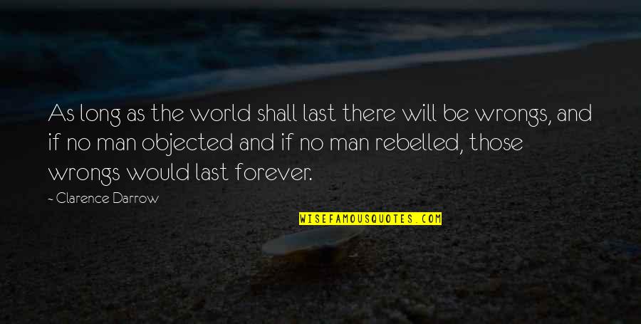Objected Quotes By Clarence Darrow: As long as the world shall last there