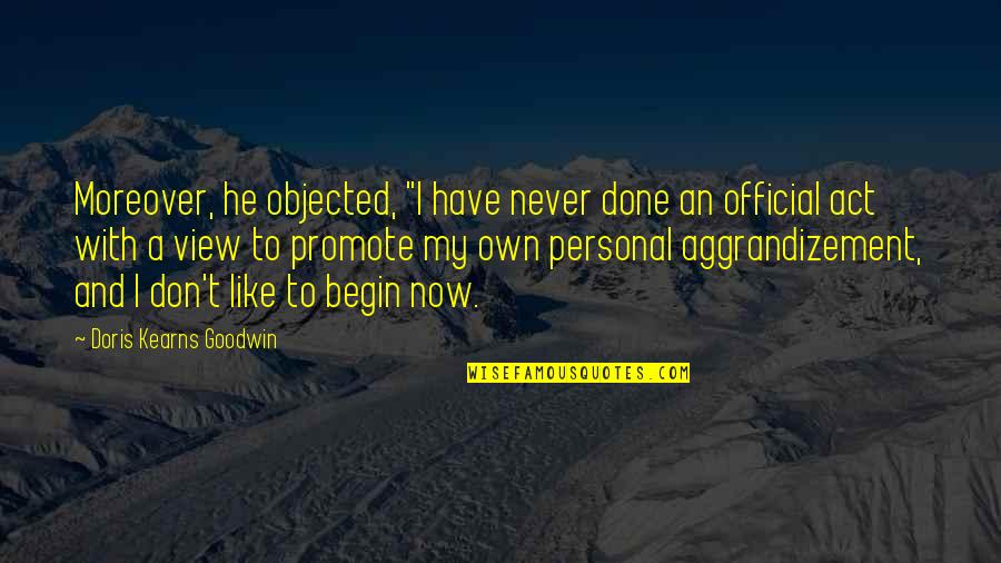 Objected Quotes By Doris Kearns Goodwin: Moreover, he objected, "I have never done an