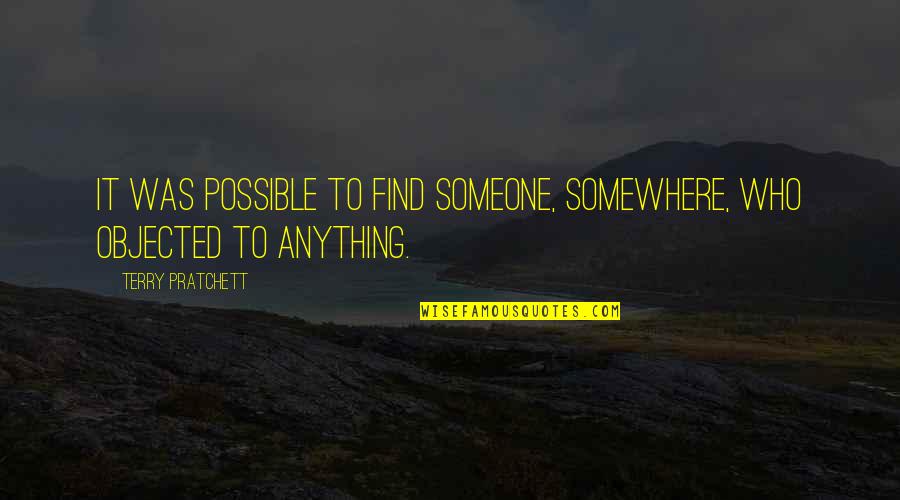 Objected Quotes By Terry Pratchett: It was possible to find someone, somewhere, who