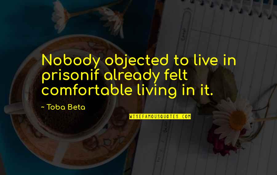 Objected Quotes By Toba Beta: Nobody objected to live in prisonif already felt