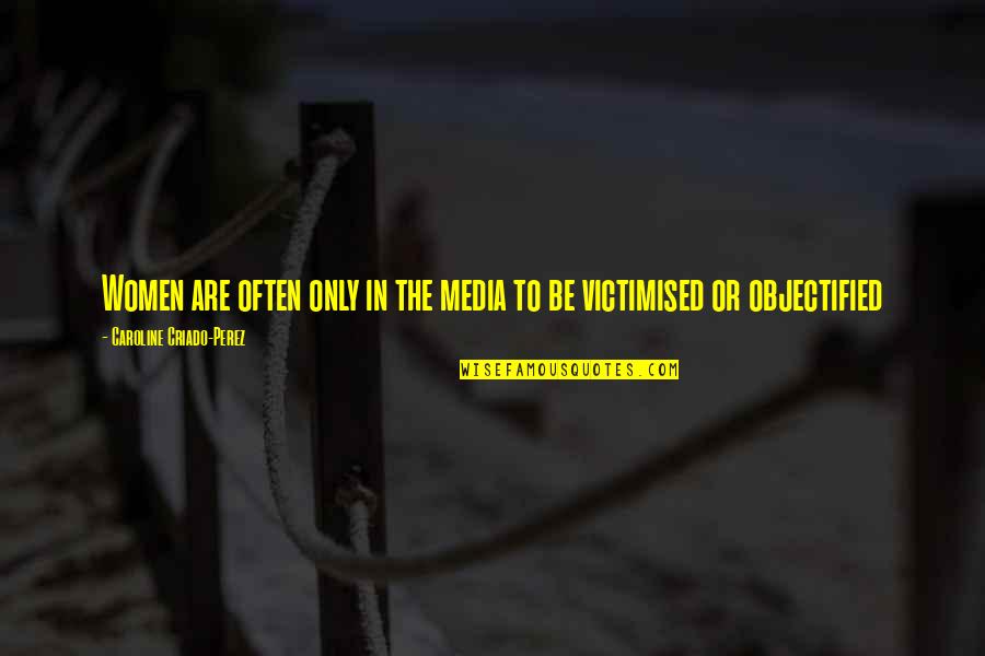 Objectified Quotes By Caroline Criado-Perez: Women are often only in the media to