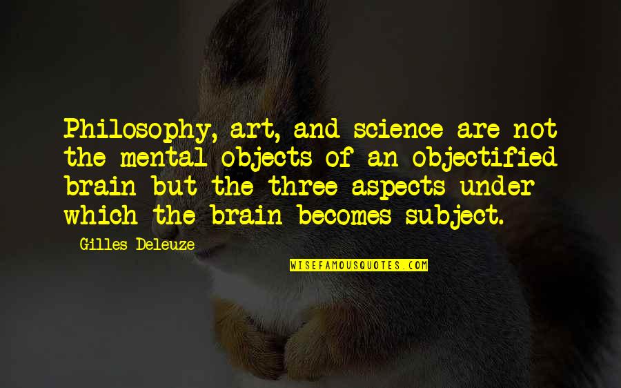 Objectified Quotes By Gilles Deleuze: Philosophy, art, and science are not the mental