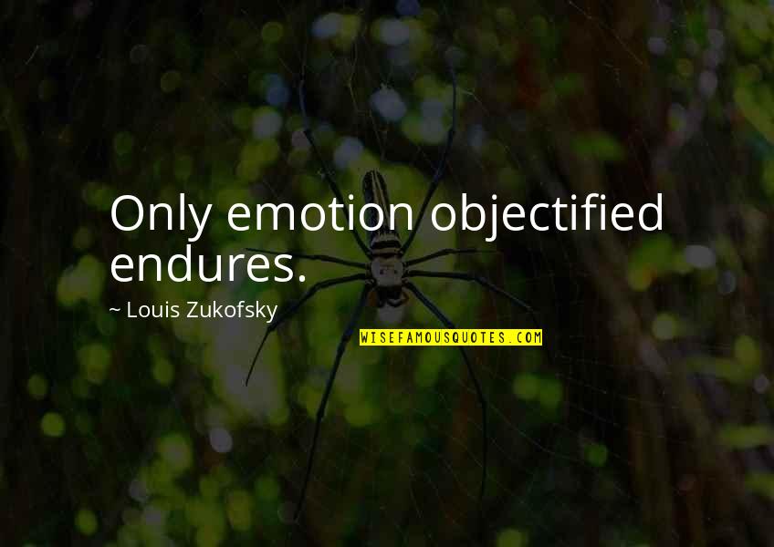 Objectified Quotes By Louis Zukofsky: Only emotion objectified endures.