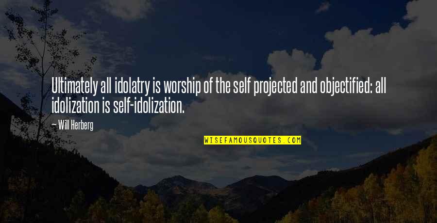 Objectified Quotes By Will Herberg: Ultimately all idolatry is worship of the self