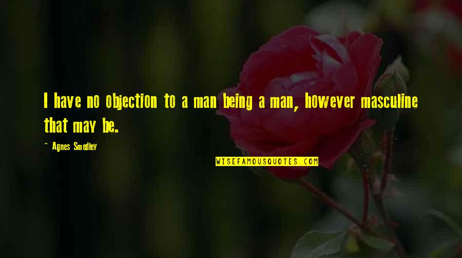 Objection Quotes By Agnes Smedley: I have no objection to a man being