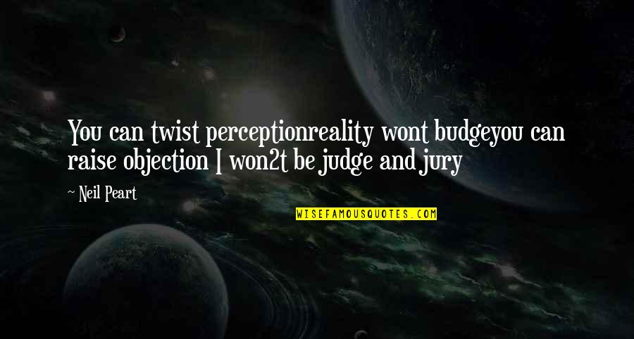 Objection Quotes By Neil Peart: You can twist perceptionreality wont budgeyou can raise