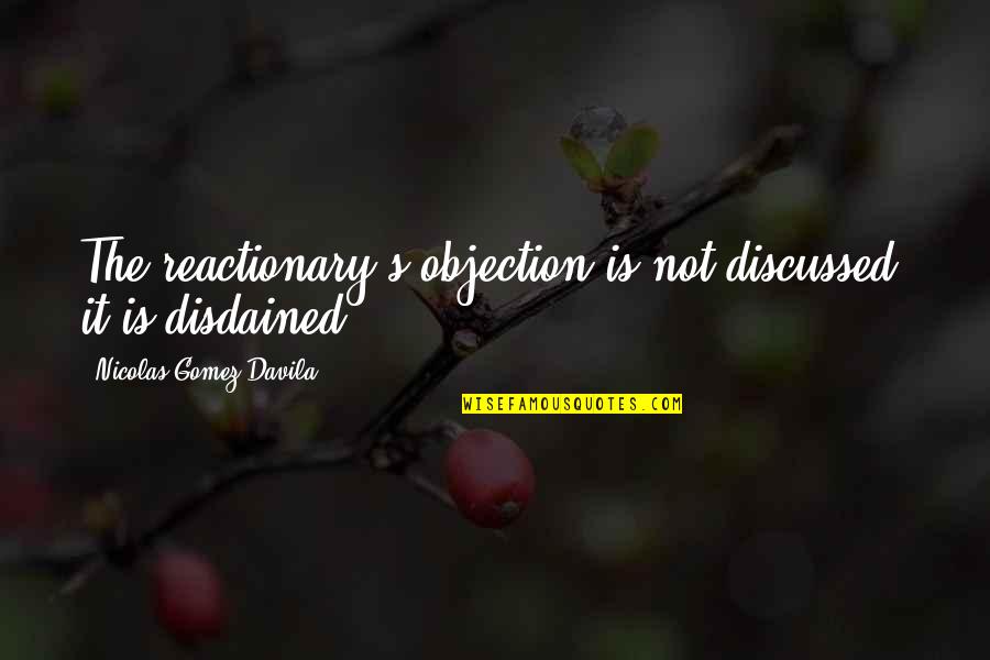 Objection Quotes By Nicolas Gomez Davila: The reactionary's objection is not discussed; it is