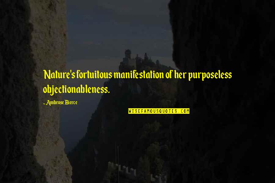Objectionableness Quotes By Ambrose Bierce: Nature's fortuitous manifestation of her purposeless objectionableness.