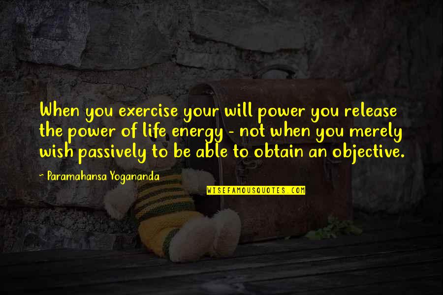 Objective Of Life Quotes By Paramahansa Yogananda: When you exercise your will power you release