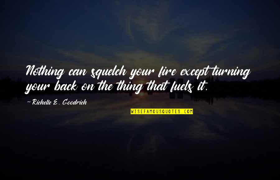 Objective Of Life Quotes By Richelle E. Goodrich: Nothing can squelch your fire except turning your