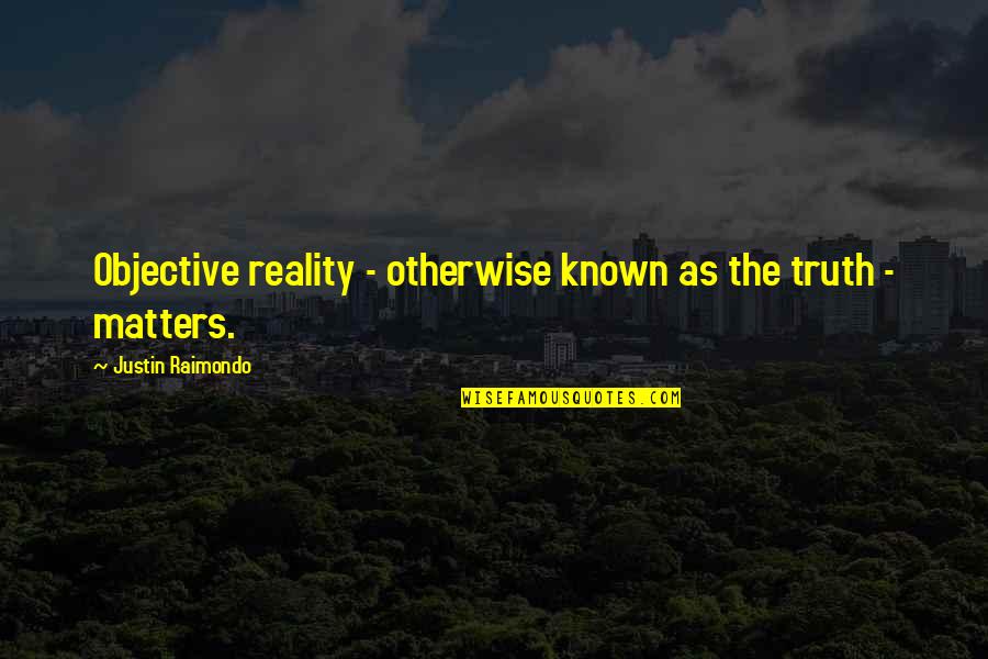 Objective Truth Quotes By Justin Raimondo: Objective reality - otherwise known as the truth