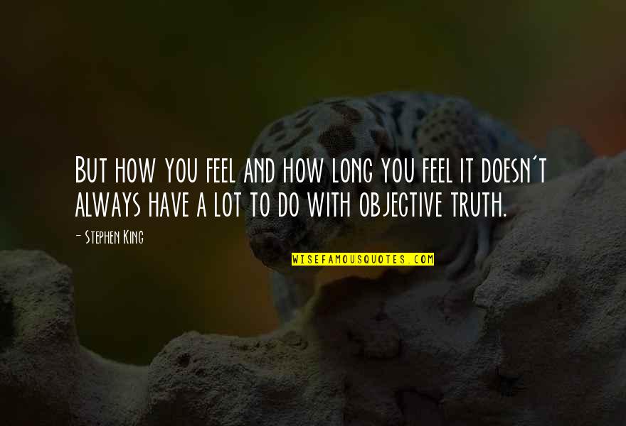 Objective Truth Quotes By Stephen King: But how you feel and how long you