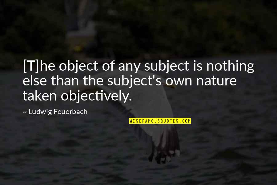 Objectively Quotes By Ludwig Feuerbach: [T]he object of any subject is nothing else