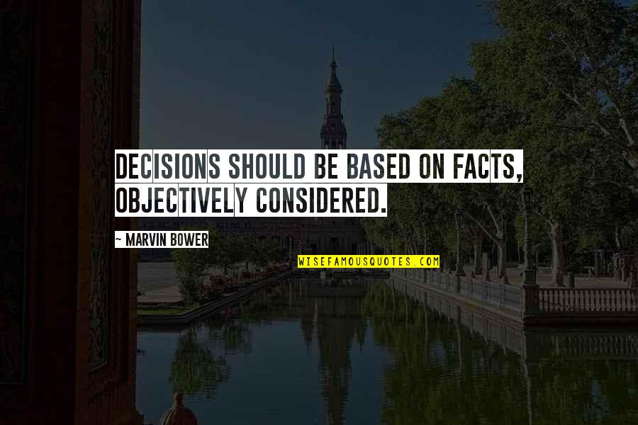 Objectively Quotes By Marvin Bower: Decisions should be based on facts, objectively considered.