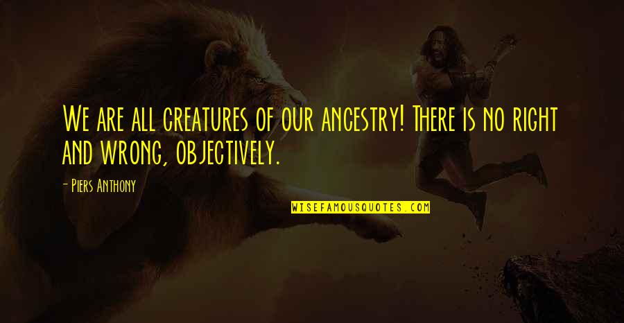 Objectively Quotes By Piers Anthony: We are all creatures of our ancestry! There