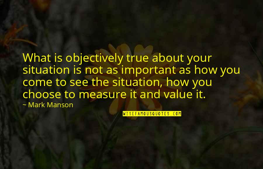 Objectively True Quotes By Mark Manson: What is objectively true about your situation is